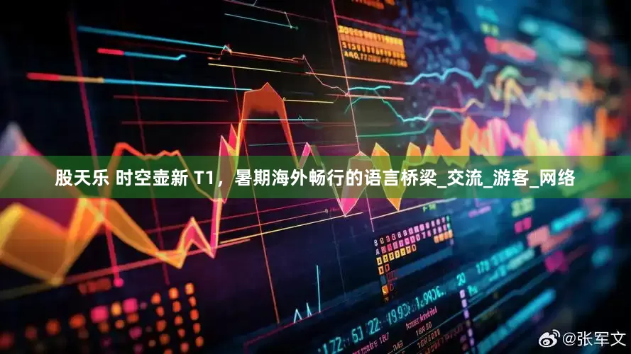 股天乐 时空壶新 T1，暑期海外畅行的语言桥梁_交流_游客_网络