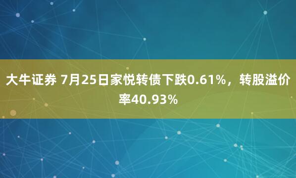 大牛证券 7月25日家悦转债下跌0.61%，转股溢价率40.93%