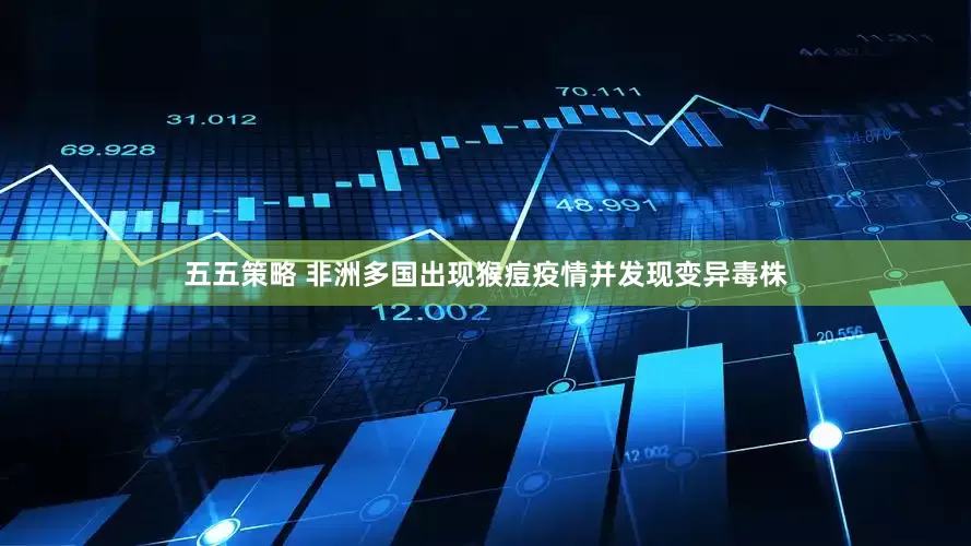 五五策略 非洲多国出现猴痘疫情并发现变异毒株