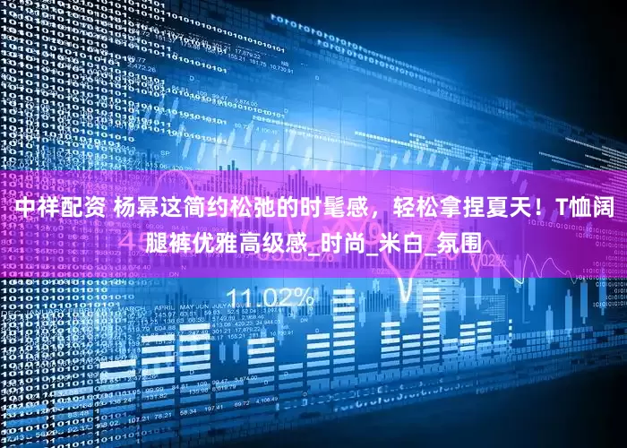 中祥配资 杨幂这简约松弛的时髦感，轻松拿捏夏天！T恤阔腿裤优雅高级感_时尚_米白_氛围