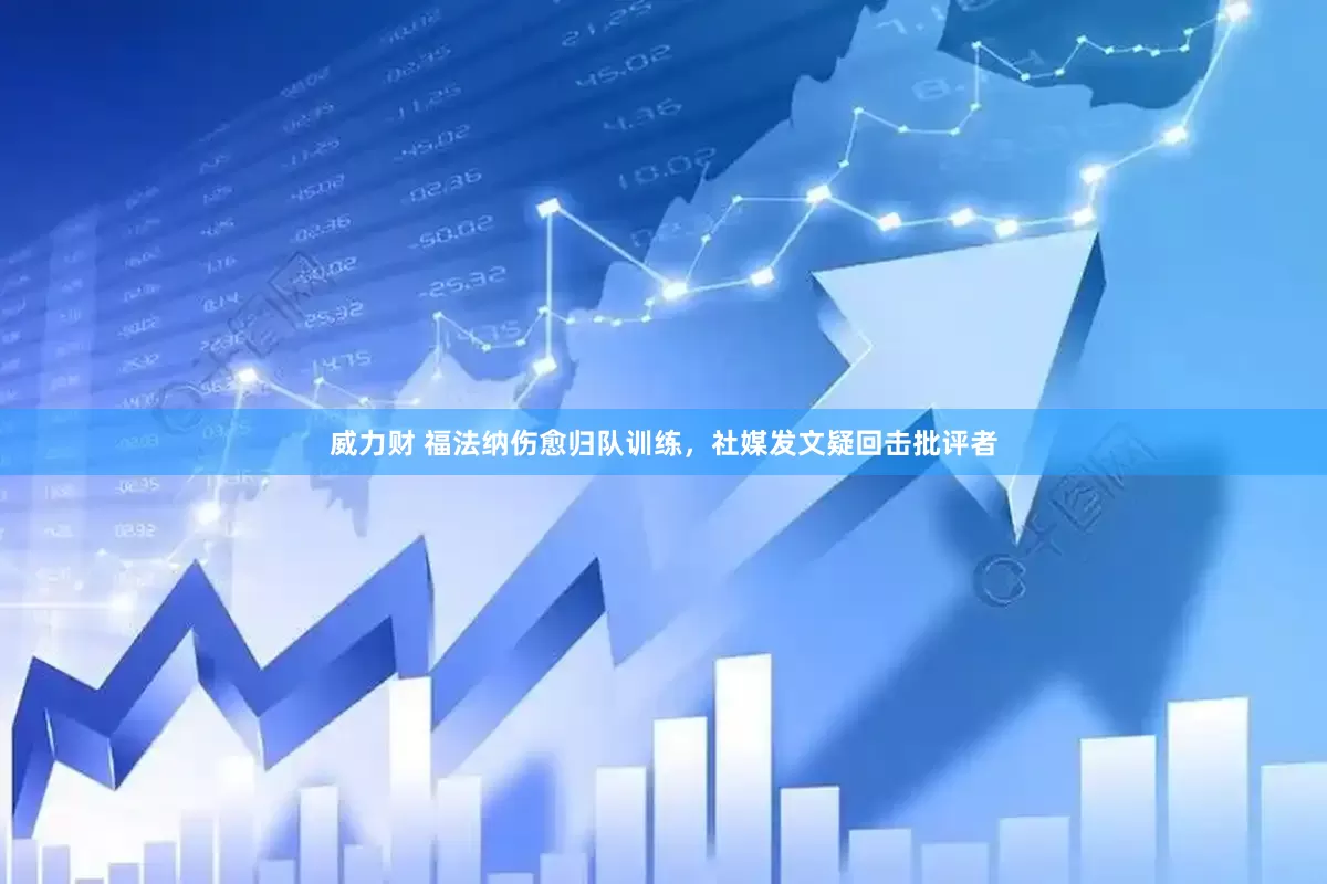 威力财 福法纳伤愈归队训练，社媒发文疑回击批评者