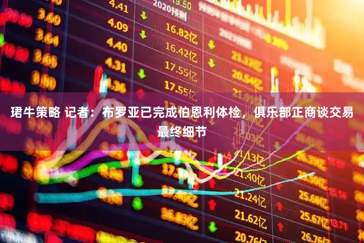 珺牛策略 记者：布罗亚已完成伯恩利体检，俱乐部正商谈交易最终细节