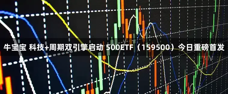 牛宝宝 科技+周期双引擎启动 500ETF（159500）今日重磅首发