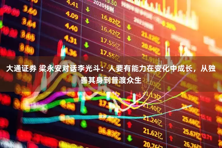 大通证券 梁永安对话李光斗：人要有能力在变化中成长，从独善其身到普渡众生