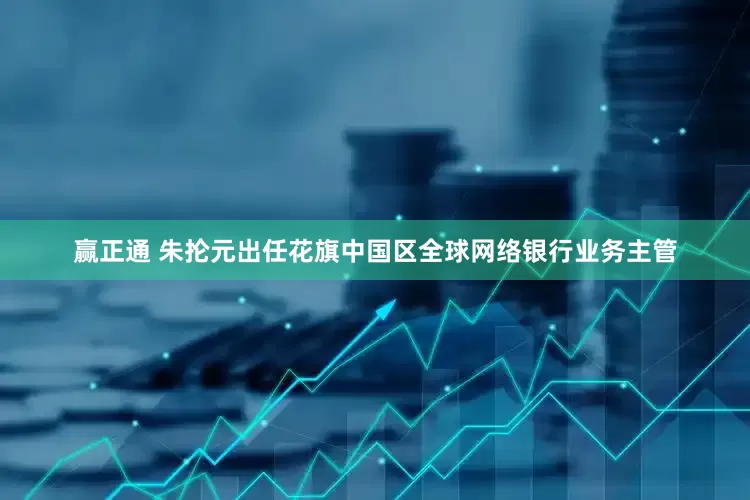赢正通 朱抡元出任花旗中国区全球网络银行业务主管