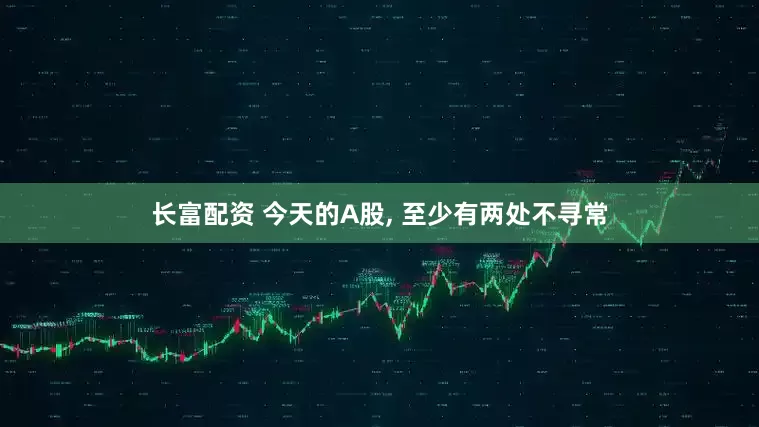 长富配资 今天的A股, 至少有两处不寻常