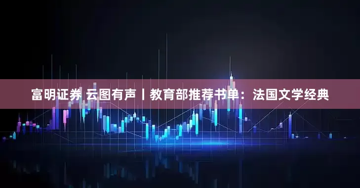 富明证券 云图有声丨教育部推荐书单：法国文学经典