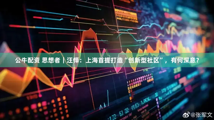 公牛配资 思想者｜汪怿：上海首提打造“创新型社区”，有何深意？