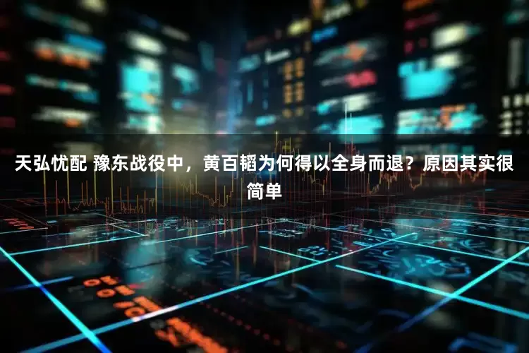 天弘忧配 豫东战役中，黄百韬为何得以全身而退？原因其实很简单