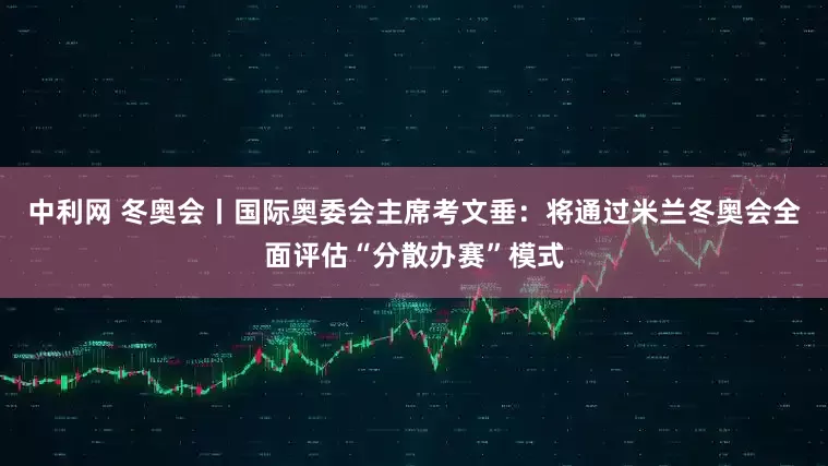 中利网 冬奥会丨国际奥委会主席考文垂：将通过米兰冬奥会全面评估“分散办赛”模式